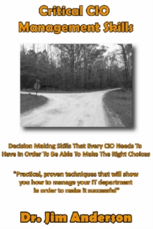 Critical CIO Management Skills: Decision Making Skills That Every CIO Needs To Have In Order To Be Able To Make The Right Choices