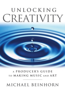 Unlocking Creativity : A Producer's Guide to Making Music & Art