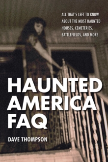 Haunted America FAQ : All That's Left to Know About the Most Haunted Houses, Cemeteries, Battlefields, and More