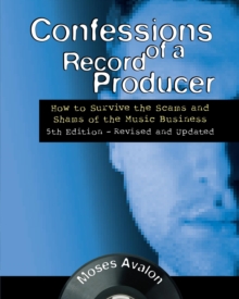 Confessions of a Record Producer : How to Survive the Scams and Shams of the Music Business