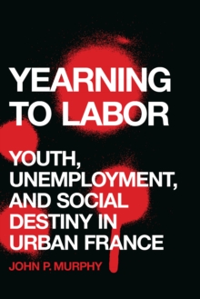 Yearning to Labor : Youth, Unemployment, and Social Destiny in Urban France