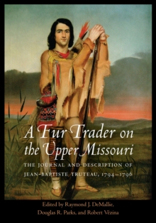 Fur Trader on the Upper Missouri : The Journal and Description of Jean-Baptiste Truteau, 1794-1796