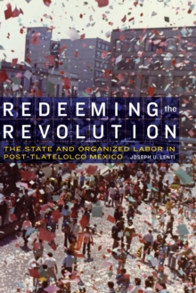 The Redeeming the Revolution : The State and Organized Labor in Post-Tlatelolco Mexico