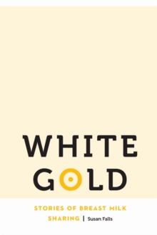 White Gold : Stories of Breast Milk Sharing, Paperback / softback Book White Gold : Stories of Breast Milk Sharing, Paperback / softback Book