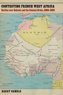 Contesting French West Africa : Battles over Schools and the Colonial Order, 1900-1950