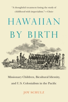 Hawaiian by Birth : Missionary Children, Bicultural Identity, and U.S. Colonialism in the Pacific