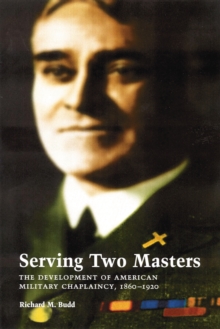 Serving Two Masters : The Development of American Military Chaplaincy, 1860-1920