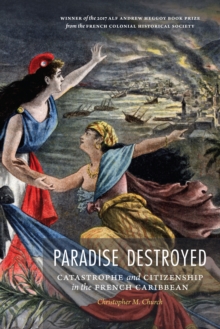 Paradise Destroyed : Catastrophe and Citizenship in the French Caribbean