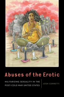 Abuses of the Erotic : Militarizing Sexuality in the Post-Cold War United States, Hardback Book Abuses of the Erotic : Militarizing Sexuality in the Post-Cold War United States, Hardback Book