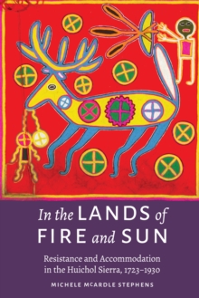 In the Lands of Fire and Sun : Resistance and Accommodation in the Huichol Sierra, 1723-1930