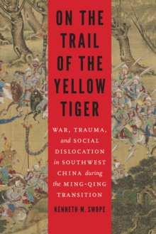 On the Trail of the Yellow Tiger : War, Trauma, and Social Dislocation in Southwest China during the Ming-Qing Transition