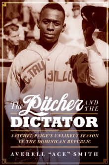 Pitcher and the Dictator : Satchel Paige's Unlikely Season in the Dominican Republic