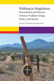 Walking to Magdalena : Personhood and Place in Tohono O'odham Songs, Sticks, and Stories, Hardback Book Walking to Magdalena : Personhood and Place in Tohono O'odham Songs, Sticks, and Stories, Hardback Book