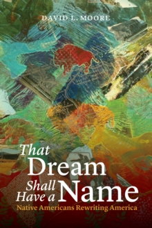 That Dream Shall Have a Name : Native Americans Rewriting America