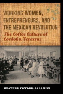 The Working Women, Entrepreneurs, and the Mexican Revolution : The Coffee Culture of Cordoba, Veracruz