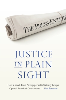 Justice in Plain Sight : How a Small-Town Newspaper and Its Unlikely Lawyer Opened America's Courtrooms