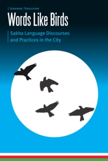 Words Like Birds : Sakha Language Discourses and Practices in the City