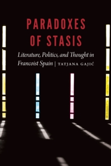 Paradoxes of Stasis : Literature, Politics, and Thought in Francoist Spain