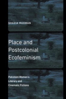 Place and Postcolonial Ecofeminism : Pakistani Women's Literary and Cinematic Fictions