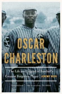 Oscar Charleston : The Life and Legend of Baseball's Greatest Forgotten Player