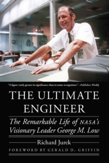 Ultimate Engineer : The Remarkable Life of NASA's Visionary Leader George M. Low