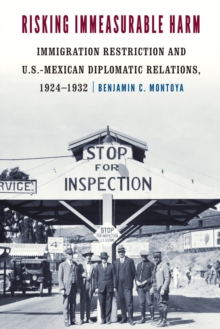 Risking Immeasurable Harm : Immigration Restriction and U.S.-Mexican Diplomatic Relations, 1924-1932