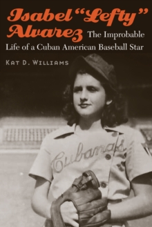 Isabel "Lefty" Alvarez : The Improbable Life of a Cuban American Baseball Star