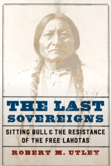 Last Sovereigns : Sitting Bull and the Resistance of the Free Lakotas