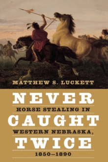 Never Caught Twice : Horse Stealing in Western Nebraska, 1850-1890