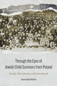 Through the Eyes of Jewish Child Survivors from Poland : Family, War, Identity, and Nationhood