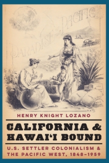 California and Hawai'i Bound : U.S. Settler Colonialism and the Pacific West, 1848-1959