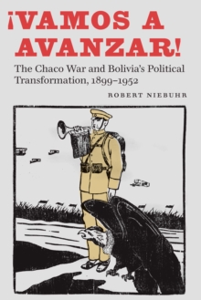 !Vamos a avanzar! : The Chaco War and Bolivia's Political Transformation, 1899-1952