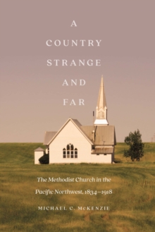 Country Strange and Far : The Methodist Church in the Pacific Northwest, 1834-1918