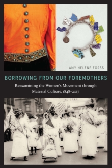 Borrowing from Our Foremothers : Reexamining the Women's Movement through Material Culture, 1848-2017