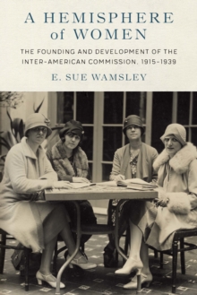 Hemisphere of Women : The Founding and Development of the Inter-American Commission, 1915-1939