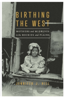 Birthing the West : Mothers and Midwives in the Rockies and Plains