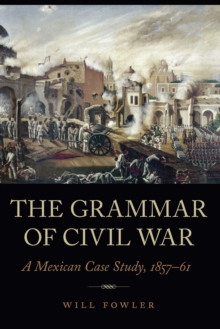 Grammar of Civil War : A Mexican Case Study, 1857-61