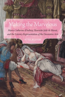 Making the Marvelous : Marie-Catherine d'Aulnoy, Henriette-Julie de Murat, and the Literary Representation of the Decorative Arts