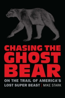 Chasing the Ghost Bear : On the Trail of America's Lost Super Beast