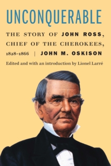 Unconquerable : The Story of John Ross, Chief of the Cherokees, 1828-1866