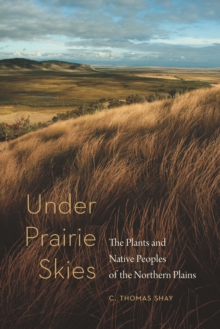 Under Prairie Skies : The Plants and Native Peoples of the Northern Plains