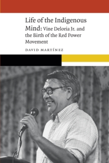 Life of the Indigenous Mind : Vine Deloria Jr. and the Birth of the Red Power Movement