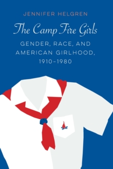 Camp Fire Girls : Gender, Race, and American Girlhood, 1910-1980