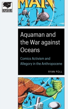 Aquaman and the War against Oceans : Comics Activism and Allegory in the Anthropocene