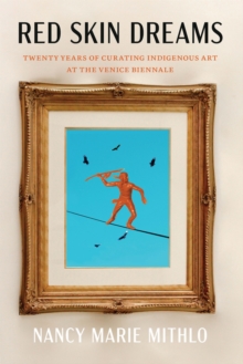 Red Skin Dreams : Twenty Years of Curating Indigenous Art at the Venice Biennale