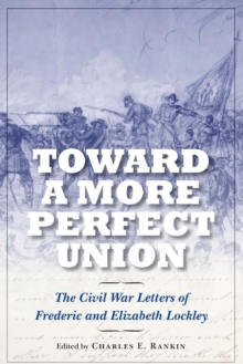 Toward a More Perfect Union : The Civil War Letters of Frederic and Elizabeth Lockley