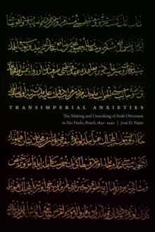 Transimperial Anxieties : The Making and Unmaking of Arab Ottomans in Sao Paulo, Brazil, 1850-1940