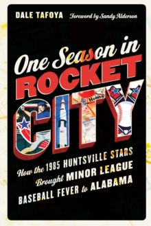 One Season in Rocket City : How the 1985 Huntsville Stars Brought Minor League Baseball Fever to Alabama