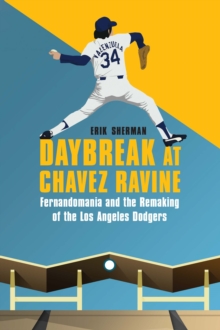 Daybreak at Chavez Ravine : Fernandomania and the Remaking of the Los Angeles Dodgers