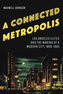 Connected Metropolis : Los Angeles Elites and the Making of a Modern City, 1890-1965